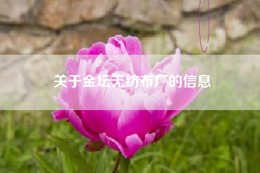 關(guān)于金壇無(wú)紡布廠(chǎng)的信息