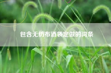 包含無(wú)紡布酒袋定做的詞條