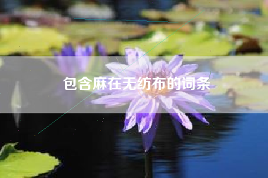 包含麻在無(wú)紡布的詞條