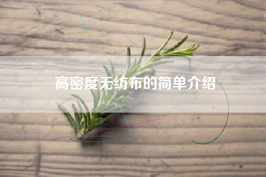 高密度無(wú)紡布的簡(jiǎn)單介紹